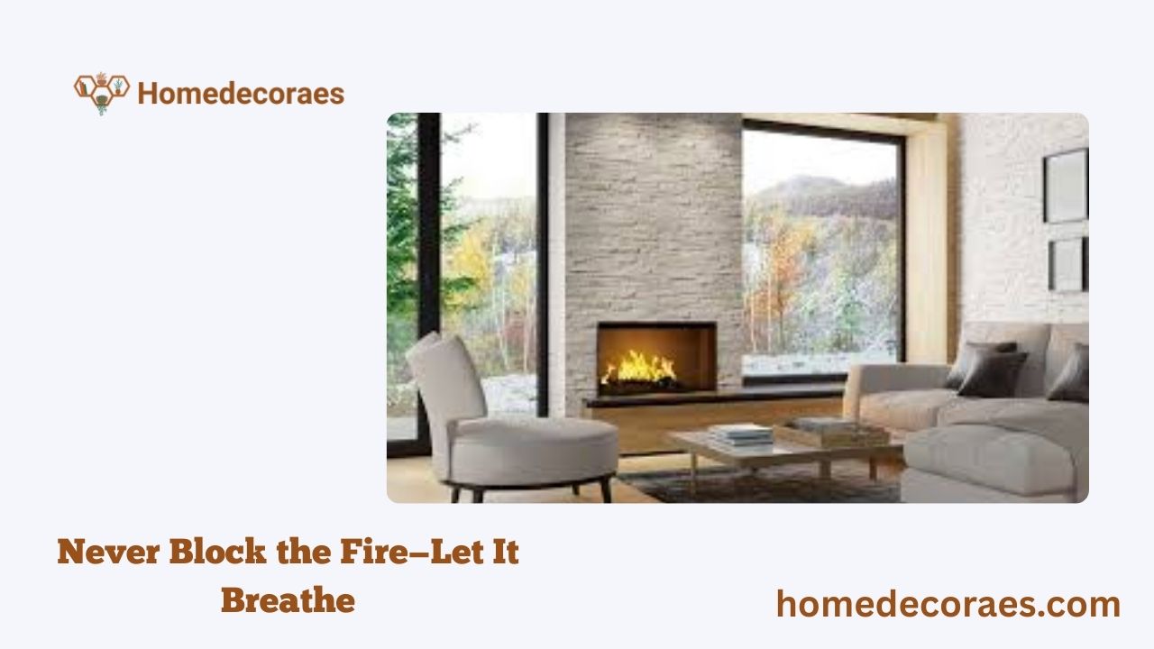 Never Block the Fire—Let It Breathe